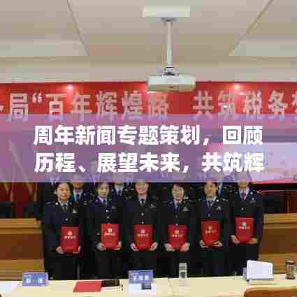周年新闻专题策划,回顾历程、展望未来,共筑辉煌明天