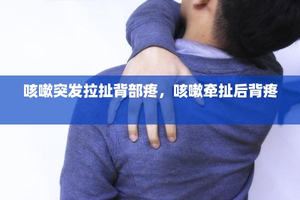 咳嗽突发拉扯背部疼，咳嗽牵扯后背疼 