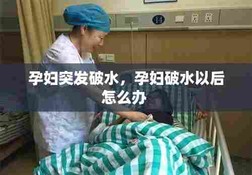 孕妇突发破水,孕妇破水以后怎么办