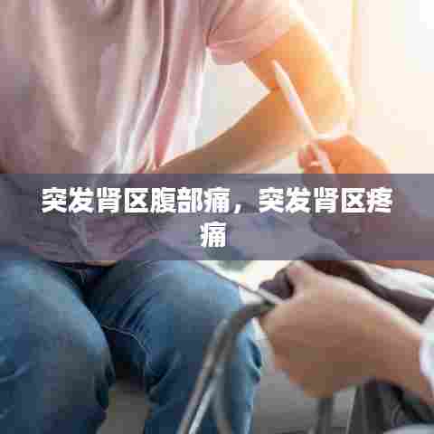 突发肾区腹部痛，突发肾区疼痛 