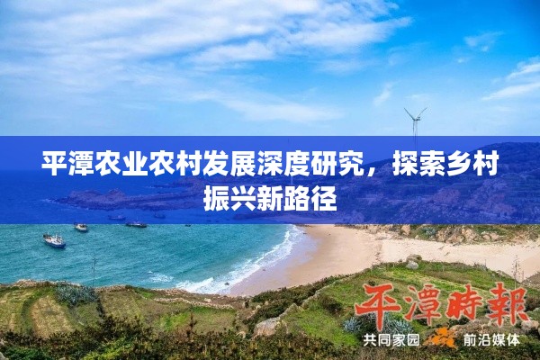 平潭农业农村发展深度研究,探索乡村振兴新路径