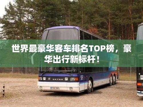 世界最豪华客车排名TOP榜,豪华出行新标杆!