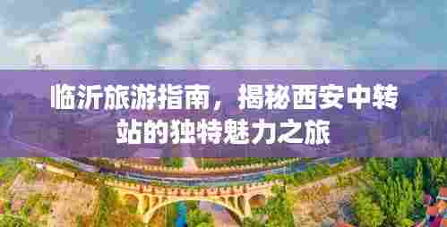 临沂旅游指南,揭秘西安中转站的独特魅力之旅