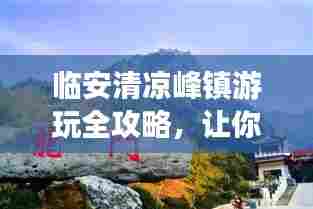 临安清凉峰镇游玩全攻略,让你一探究竟!