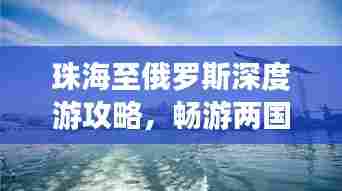 珠海至俄罗斯深度游攻略,畅游两国风情,体验别样旅程