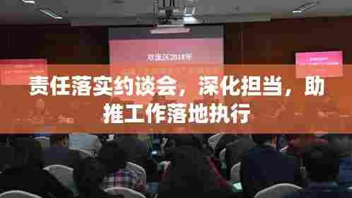 责任落实约谈会,深化担当,助推工作落地执行