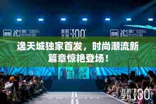 逸天城独家首发，时尚潮流新篇章惊艳登场！