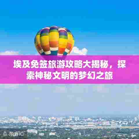 埃及免签旅游攻略大揭秘,探索神秘文明的梦幻之旅