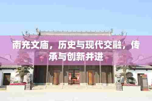 南充文庙,历史与现代交融,传承与创新并进