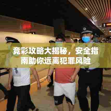 竞彩攻略大揭秘,安全指南助你远离犯罪风险