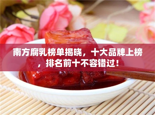 南方腐乳榜单揭晓,十大品牌上榜,排名前十不容错过!