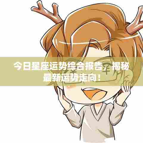 今日星座运势综合报告,揭秘最新运势走向!