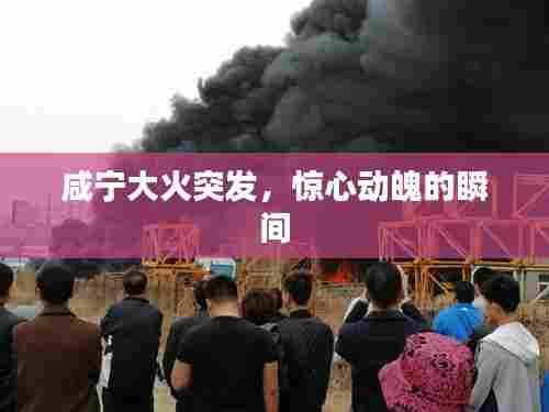 咸宁大火突发，惊心动魄的瞬间