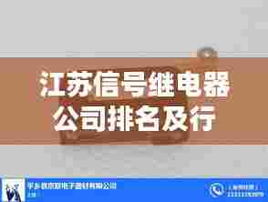 江苏信号继电器公司排名及行业影响力揭秘,探寻领先企业的奥秘!