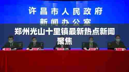 郑州光山十里镇最新热点新闻聚焦