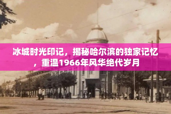 冰城时光印记,揭秘哈尔滨的独家记忆,重温1966年风华绝代岁月