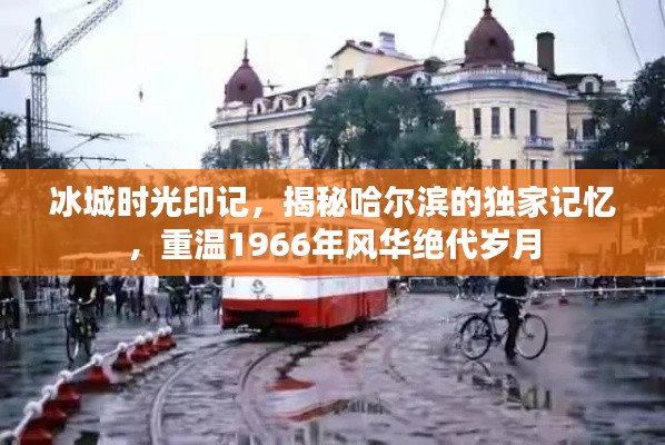 冰城时光印记,揭秘哈尔滨的独家记忆,重温1966年风华绝代岁月