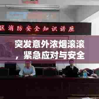 突发意外浓烟滚滚,紧急应对与安全意识不容忽视
