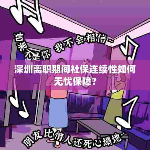 深圳离职期间社保连续性如何无忧保障?