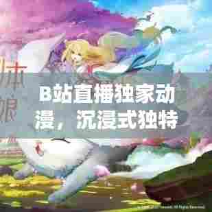 B站直播独家动漫,沉浸式独特体验欣赏