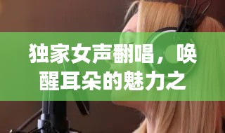 独家女声翻唱,唤醒耳朵的魅力之音