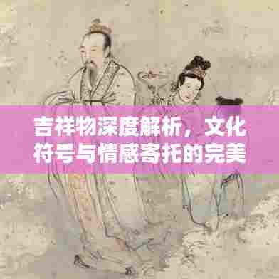 吉祥物深度解析,文化符号与情感寄托的完美结合