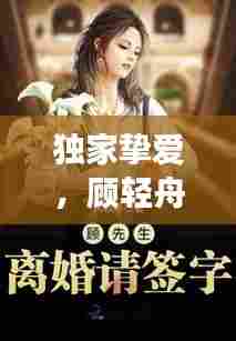 独家挚爱,顾轻舟的深情之旅