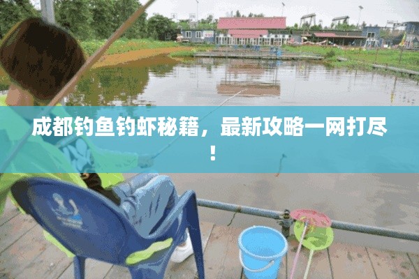 成都钓鱼钓虾秘籍,最新攻略一网打尽!