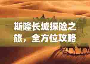 斯隆长城探险之旅，全方位攻略指南！