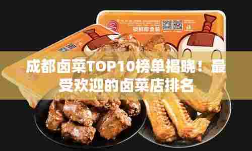 成都卤菜TOP10榜单揭晓!最受欢迎的卤菜店排名