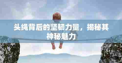 头绳背后的坚韧力量，揭秘其神秘魅力