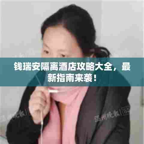 钱瑞安隔离酒店攻略大全,最新指南来袭!