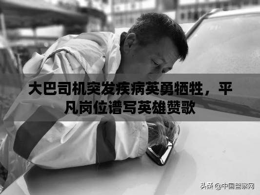 大巴司机突发疾病英勇牺牲,平凡岗位谱写英雄赞歌