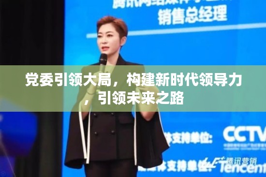 党委引领大局,构建新时代领导力,引领未来之路