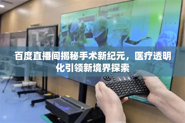 百度直播间揭秘手术新纪元,医疗透明化引领新境界探索
