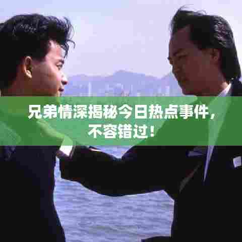 兄弟情深揭秘今日热点事件,不容错过!