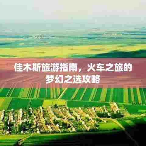 佳木斯旅游指南,火车之旅的梦幻之选攻略