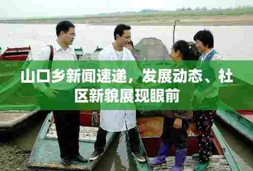 山口乡新闻速递，发展动态、社区新貌展现眼前