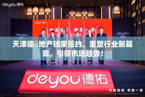 天津德祐地产独家签约,重塑行业新篇章,引领市场趋势!
