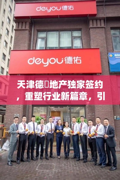 天津德祐地产独家签约,重塑行业新篇章,引领市场趋势!