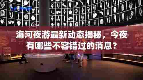 海河夜游最新动态揭秘,今夜有哪些不容错过的消息?