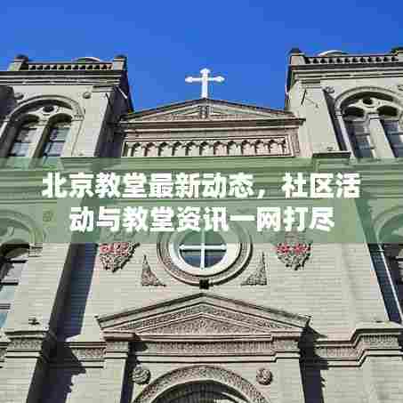 北京教堂最新动态，社区活动与教堂资讯一网打尽