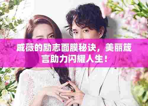 戚薇的励志面膜秘诀,美丽箴言助力闪耀人生!