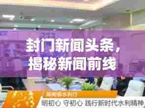 封门新闻头条,揭秘新闻前线,传递真实声音,掌握资讯动态