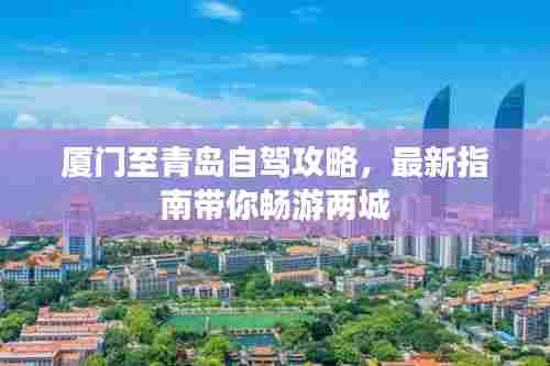 厦门至青岛自驾攻略,最新指南带你畅游两城
