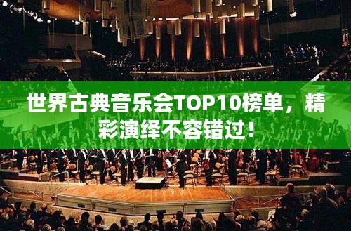 世界古典音乐会TOP10榜单，精彩演绎不容错过！