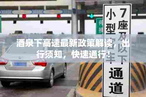 酒泉下高速最新政策解读，出行须知，快速通行！