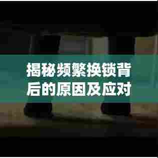 揭秘频繁换锁背后的原因及应对之策