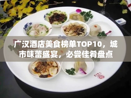 广汉酒店美食榜单TOP10,城市味蕾盛宴,必尝佳肴盘点