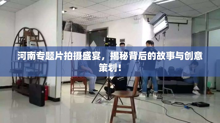河南专题片拍摄盛宴,揭秘背后的故事与创意策划!